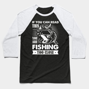 If You Can Read This You Are Fishing Too Close Baseball T-Shirt